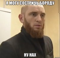 я могу состричь бороду ну нах