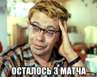  ОСТАЛОСЬ 3 МАТЧА