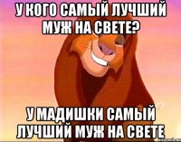 у кого самый лучший муж на свете? у Мадишки самый лучший муж на свете