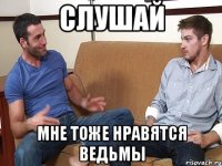 Слушай Мне тоже нравятся ведьмы