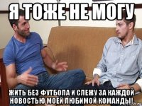 Я ТОЖЕ НЕ МОГУ ЖИТЬ БЕЗ ФУТБОЛА И СЛЕЖУ ЗА КАЖДОЙ НОВОСТЬЮ МОЕЙ ЛЮБИМОЙ КОМАНДЫ!