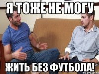 Я ТОЖЕ НЕ МОГУ ЖИТЬ БЕЗ ФУТБОЛА!