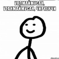 Уялмаймусан, утанмаймусан, чиркенчи 