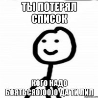 Ты потерял список Кого надо бояться0)00)0 Да ти лил