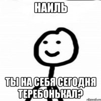 наиль ты на себя сегодня теребонькал?