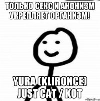 Только секс и анонизм укрепляет организм! Yura (klironce) Just Cat / Kot