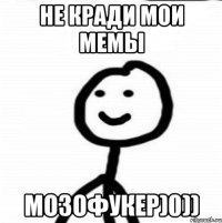 не кради мои мемы мозофукер)0))