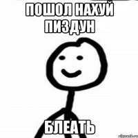 пошол нахуй пиздун блеать