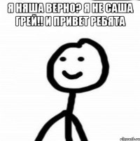 Я няша верно? Я не саша грей!! И привет ребята 