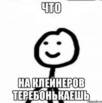 ЧТО НА КЛЕЙНЕРОВ ТЕРЕБОНЬКАЕШЬ