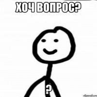 хоч вопрос? ?