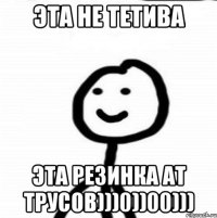 Эта не тетива эта резинка ат трусов)))0))00)))