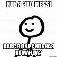 Илья это Messi BARCELONA сильная команда?