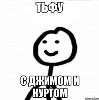 Тьфу С Джимом и Куртом