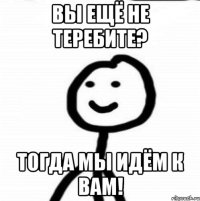 Вы ещё не теребите? Тогда мы идём к Вам!