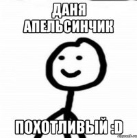 Даня апельсинчик похотливый :D