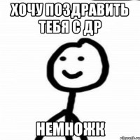 хочу поздравить тебя с др немножк