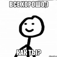 Все хорошо;) Как ты?