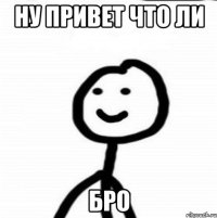 Ну привет что ли Бро