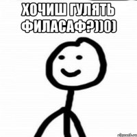 Хочиш гулять филасаф?))0) 