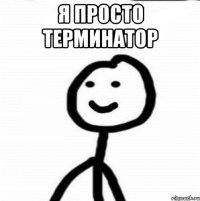 Я просто терминатор 