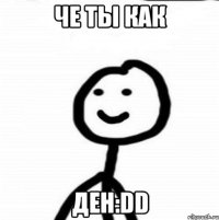 Че ты как Ден:DD