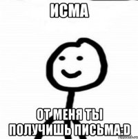 Исма от меня ты получишь Письма:D