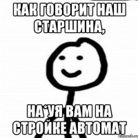 как говорит наш старшина, на*уя вам на стройке автомат