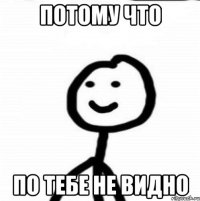 потому что по тебе не видно