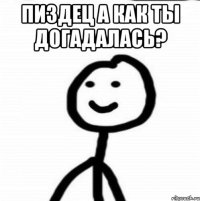 пиздец а как ты догадалась? 