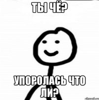 ты чё? упоролась что ли?