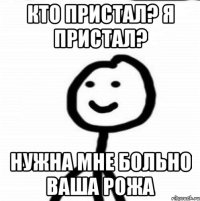 кто пристал? я пристал? нужна мне больно ваша рожа