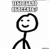 Тебе ебало обоссать? 