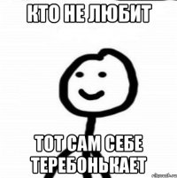 Кто не любит тот сам себе теребонькает