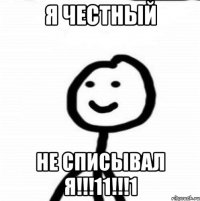 Я ЧЕСТНЫЙ НЕ СПИСЫВАЛ Я!!!11!!!1