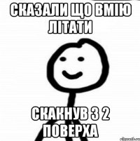 сказали що вмію літати скакнув з 2 поверха