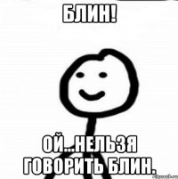 блин! ой...нельзя говорить блин.