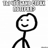 Ты чё ёбано страх потерял? 