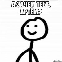 а зачем тебе, Артём? 