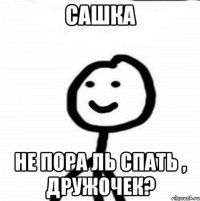 Сашка не пора ль спать , дружочек?