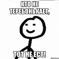 Кто не теребонькает, тот не ест!