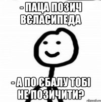 - Паца позич вєласипеда - А по єбалу тобі не позичити?