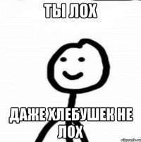 Ты лох Даже хлебушек не лох