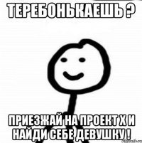 теребонькаешь ? приезжай на Проект Х и найди себе девушку !