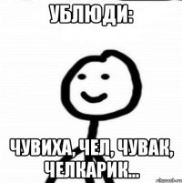 Ублюди: Чувиха, чел, чувак, челкарик...