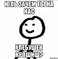 Юль зачем ты на нас хлебушек крошиш?