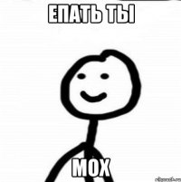 епать ты мох