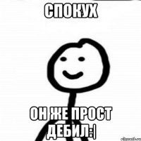 Спокух Он же прост дебил:|