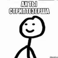 Ах ты стриптезерша 