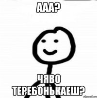 ааа? Чяво Теребонькаеш?